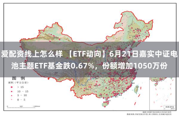 爱配资线上怎么样 【ETF动向】6月21日嘉实中证电池主题ETF基金跌0.67%，份额增加1050万份