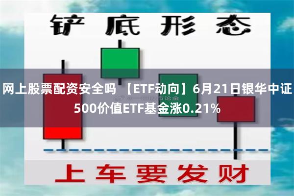 网上股票配资安全吗 【ETF动向】6月21日银华中证500价值ETF基金涨0.21%