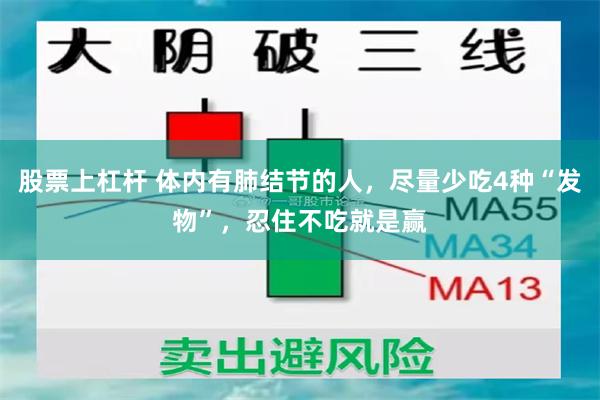 股票上杠杆 体内有肺结节的人，尽量少吃4种“发物”，忍住不吃就是赢