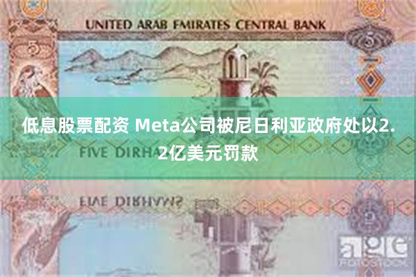 低息股票配资 Meta公司被尼日利亚政府处以2.2亿美元罚款