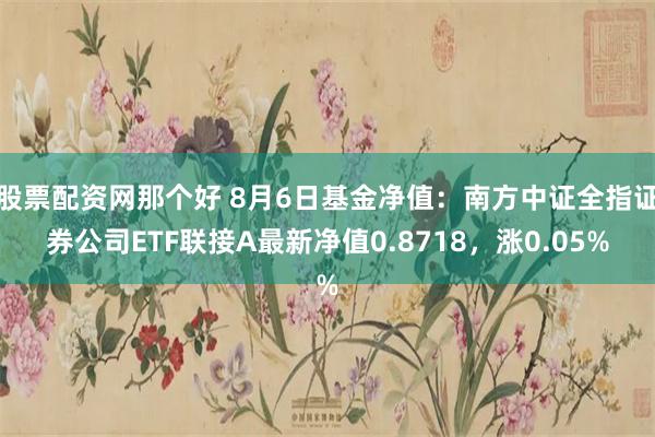 股票配资网那个好 8月6日基金净值：南方中证全指证券公司ETF联接A最新净值0.8718，涨0.05%