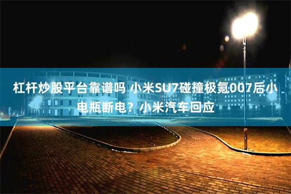 杠杆炒股平台靠谱吗 小米SU7碰撞极氪007后小电瓶断电？小米汽车回应