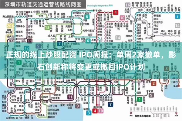 正规的线上炒股配资 IPO周报：单周2家撤单，影石创新称将变更或撤回IPO计划