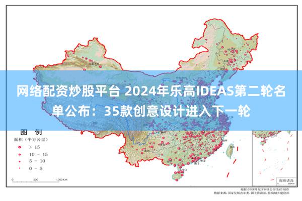 网络配资炒股平台 2024年乐高IDEAS第二轮名单公布：35款创意设计进入下一轮