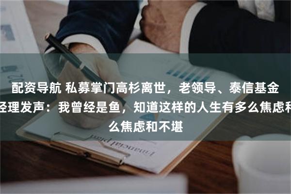 配资导航 私募掌门高杉离世，老领导、泰信基金原总经理发声：我曾经是鱼，知道这样的人生有多么焦虑和不堪