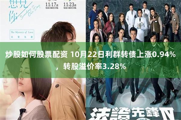 炒股如何股票配资 10月22日利群转债上涨0.94%，转股溢价率3.28%