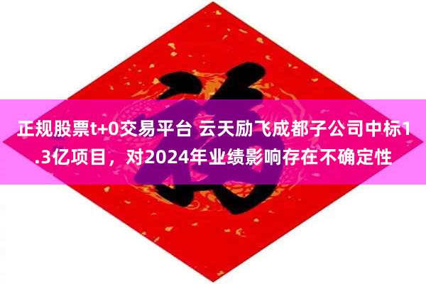 正规股票t+0交易平台 云天励飞成都子公司中标1.3亿项目，对2024年业绩影响存在不确定性