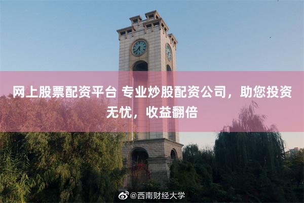 网上股票配资平台 专业炒股配资公司，助您投资无忧，收益翻倍