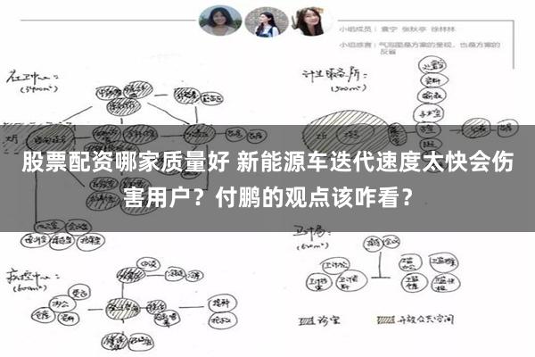 股票配资哪家质量好 新能源车迭代速度太快会伤害用户？付鹏的观点该咋看？