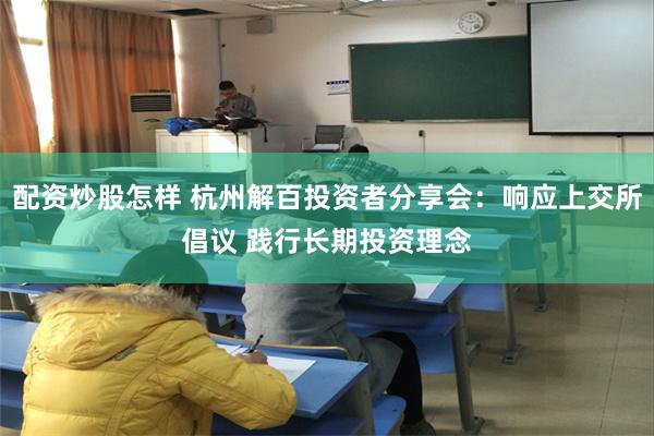 配资炒股怎样 杭州解百投资者分享会：响应上交所倡议 践行长期投资理念