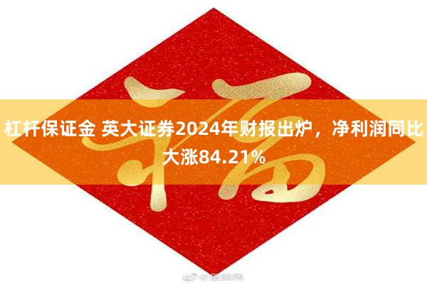 杠杆保证金 英大证券2024年财报出炉，净利润同比大涨84.21%