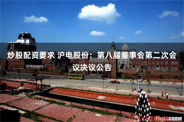 炒股配资要求 沪电股份：第八届董事会第二次会议决议公告