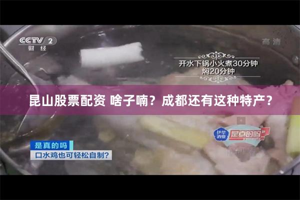 昆山股票配资 啥子喃？成都还有这种特产？