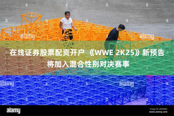 在线证券股票配资开户 《WWE 2K25》新预告 将加入混合性别对决赛事