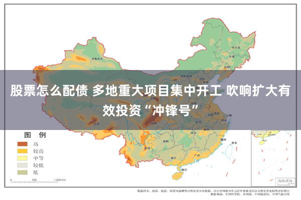 股票怎么配债 多地重大项目集中开工 吹响扩大有效投资“冲锋号”