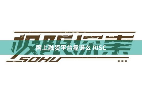 网上融资平台靠谱么 RISC