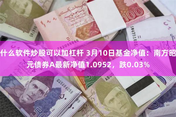 什么软件炒股可以加杠杆 3月10日基金净值：南方昭元债券A最新净值1.0952，跌0.03%